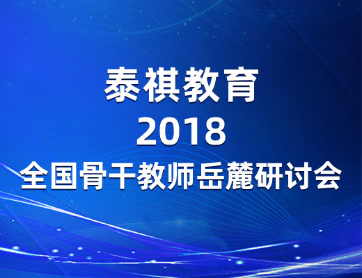 參訪岳麓名山，感悟教育情懷——泰祺教育2018全國骨干教師岳麓研討會圓滿落幕